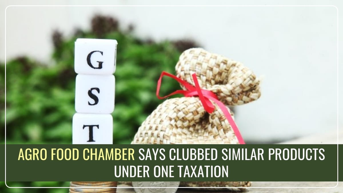 Similar Products can be clubbed together under one taxation rate to simplify GST implementation, says Agro Food Chamber