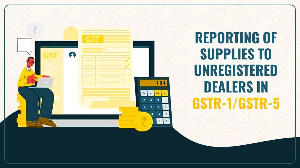 GSTN issued Advisory on Reporting of Supplies to Un-registered Dealers in GSTR-1/GSTR-5