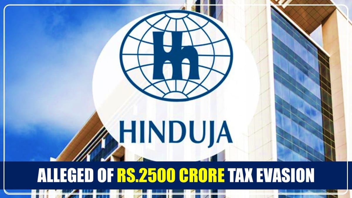 Hinduja Group arm HGS accused of Rs.2500 Crore Tax Evasion