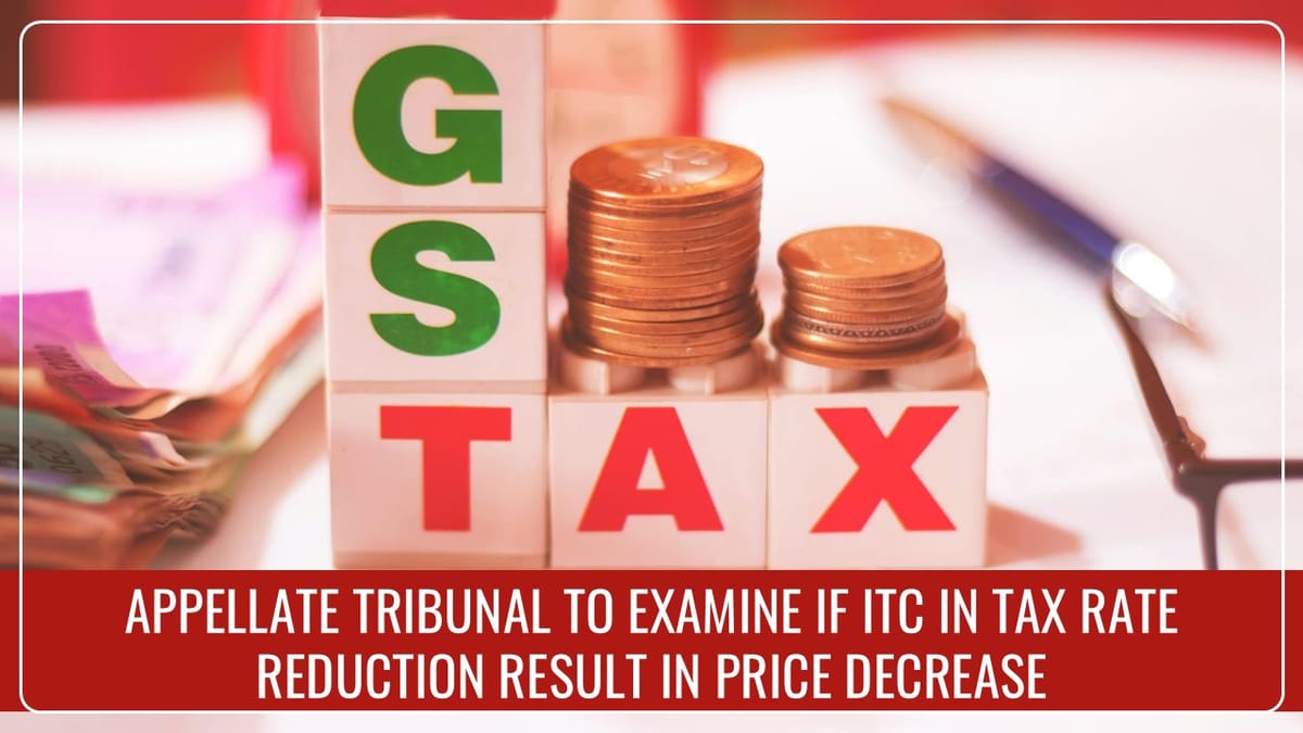 Principal Bench of AT to examine if ITC or Tax Rate Reductions result in Price Decrease: CBIC