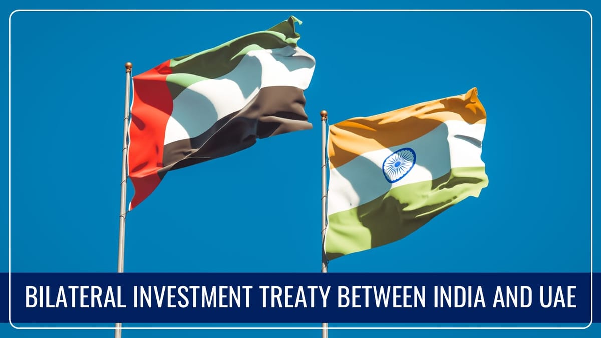 India-UAE’s Bilateral Investment Treaty comes into effect; Offers Investment protection to Investors