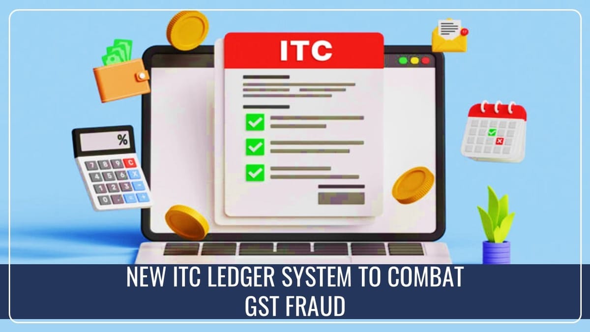 New ITC Ledger System to combat GST Fraud in ITC Claims expected in November