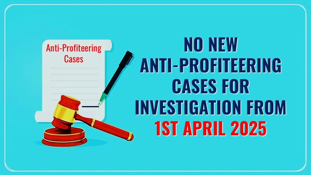 GST Update: No new Anti-Profiteering cases for Investigation to be taken up under GST from April 1, 2025
