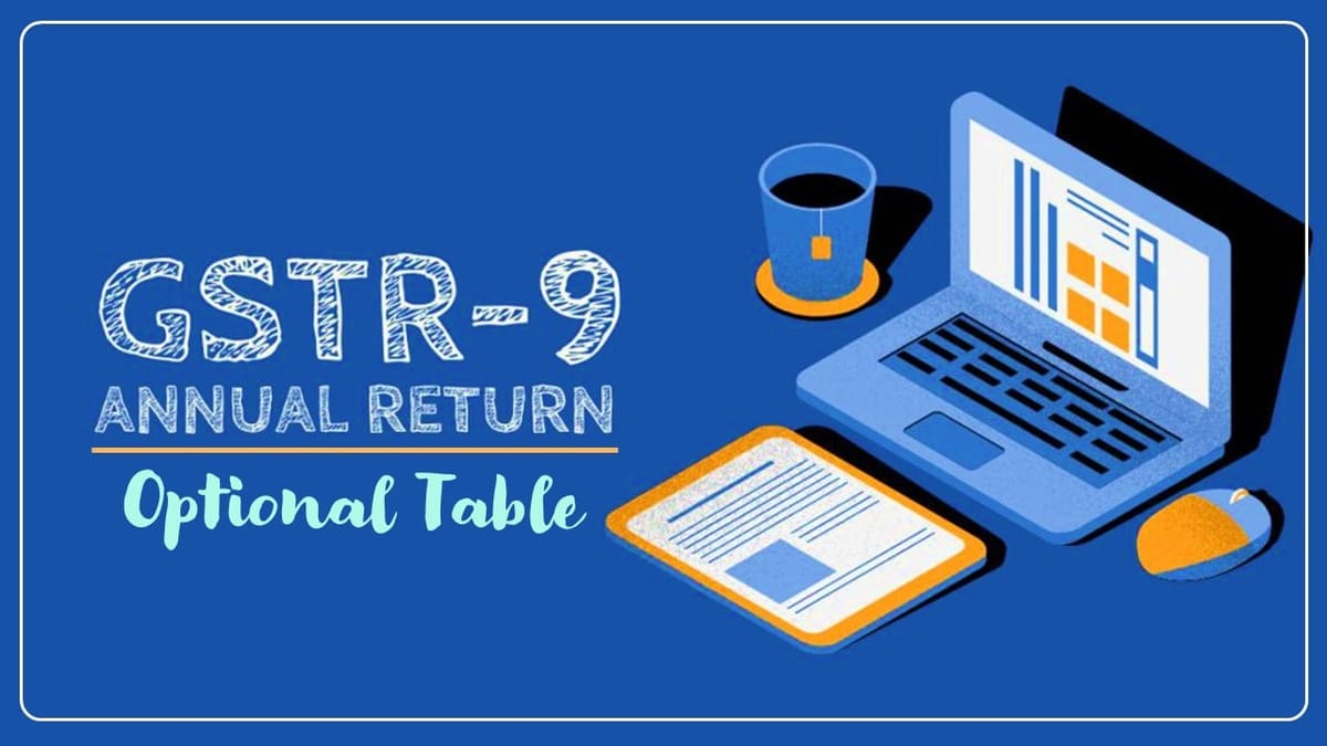 GST Annual Return: Optional Table for GSTR-9 FY 2023-24