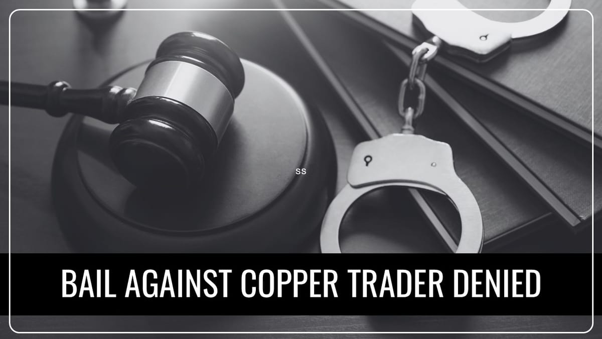 Bail against Copper Trader denied in Rs.19 Crore GST Evasion Case