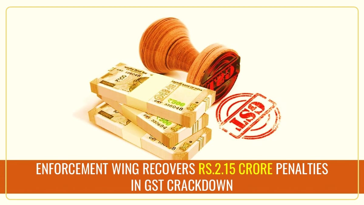 GST Enforcement Wing recovers Rs.2.15 crore in GST Penalties during Crackdown