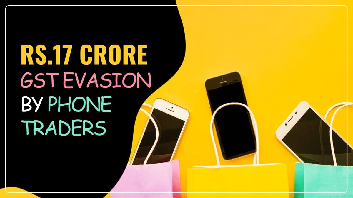 GST Evasion worth Rs.17 Crore detected in Mobile Phone Trade