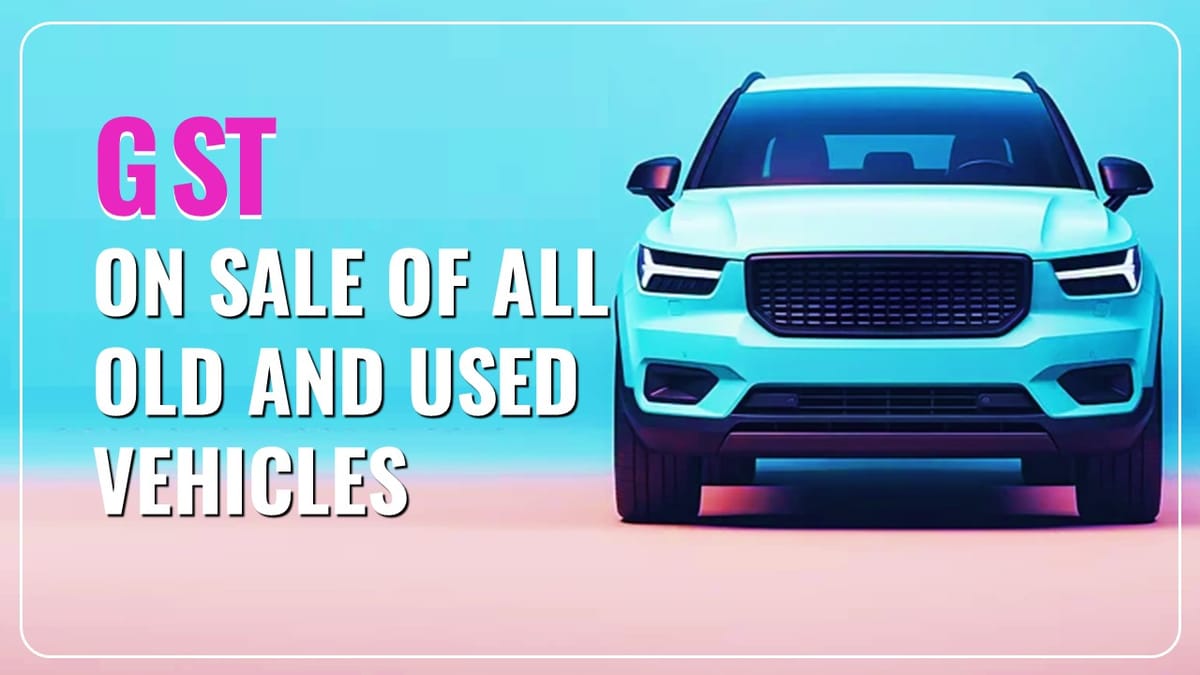 Major GST Alert: GST on Sale of all Old and Used Vehicles increased to 18%