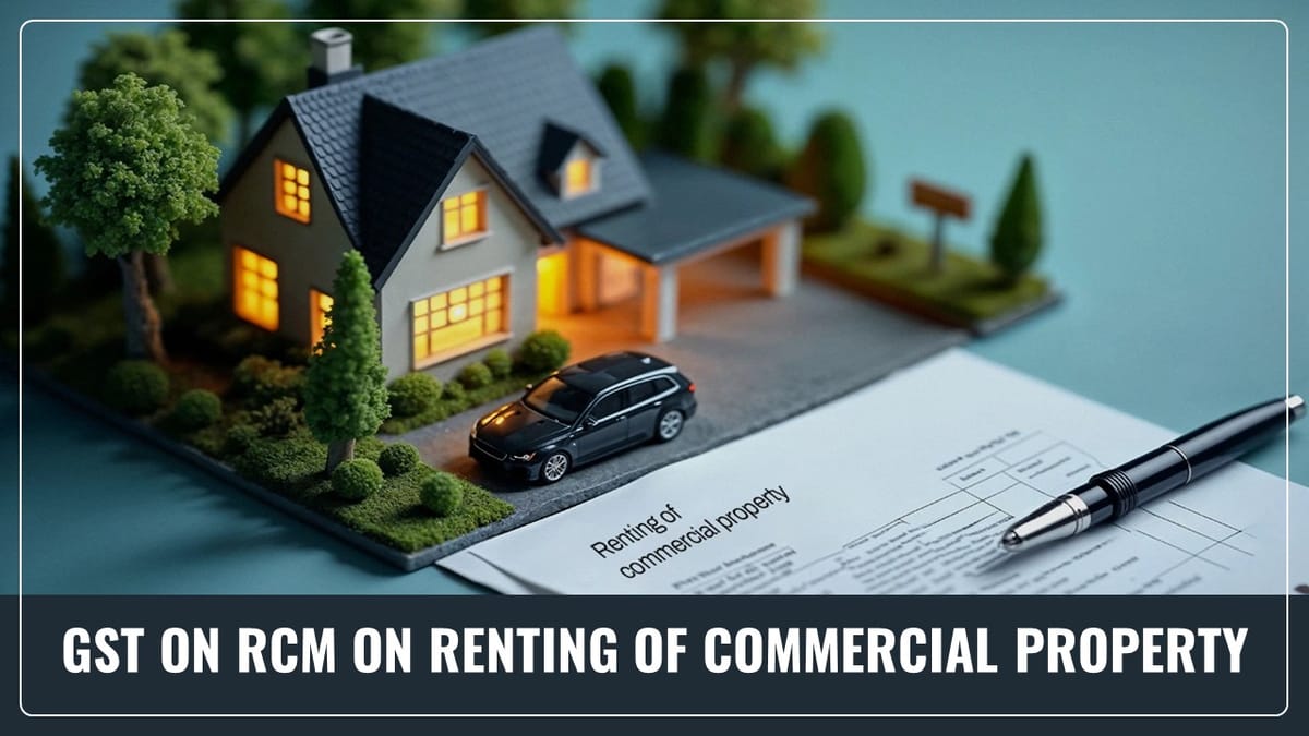 GST on RCM on Renting of Commercial Property: Exemption to Composition Taxpayer on as is where is basis [Read Circular]