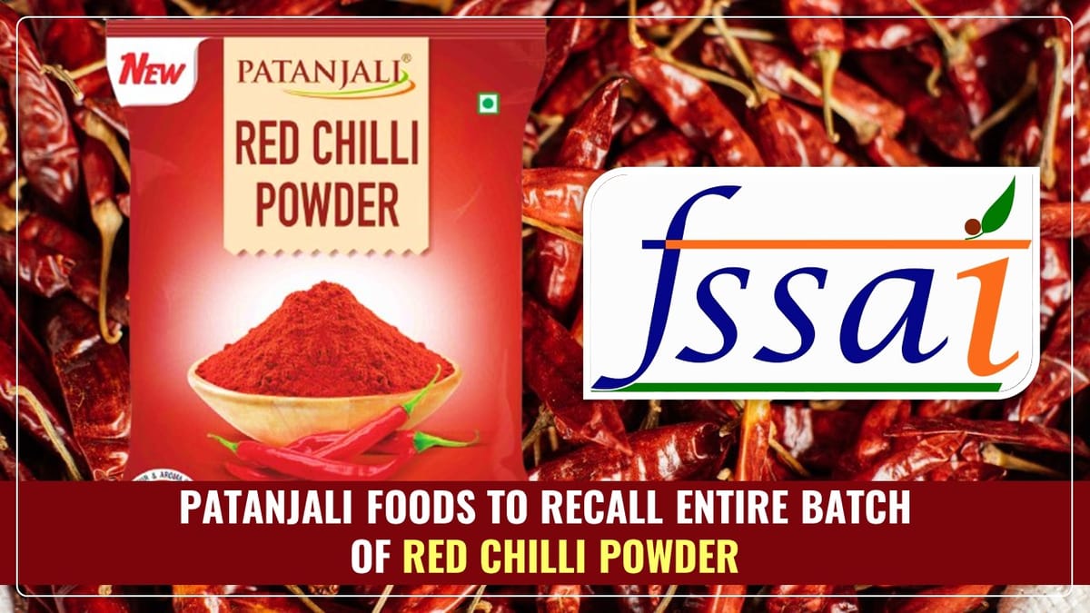 FSSAI directs Patanjali Foods to recall Entire Batch of Red Chilli Powder due to Non-Conformance of FSSAI Regulations
