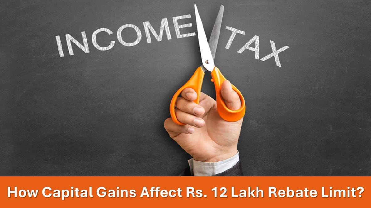 Income Tax Alert: How Capital Gains Affect Rs. 12 Lakh Rebate Limit?