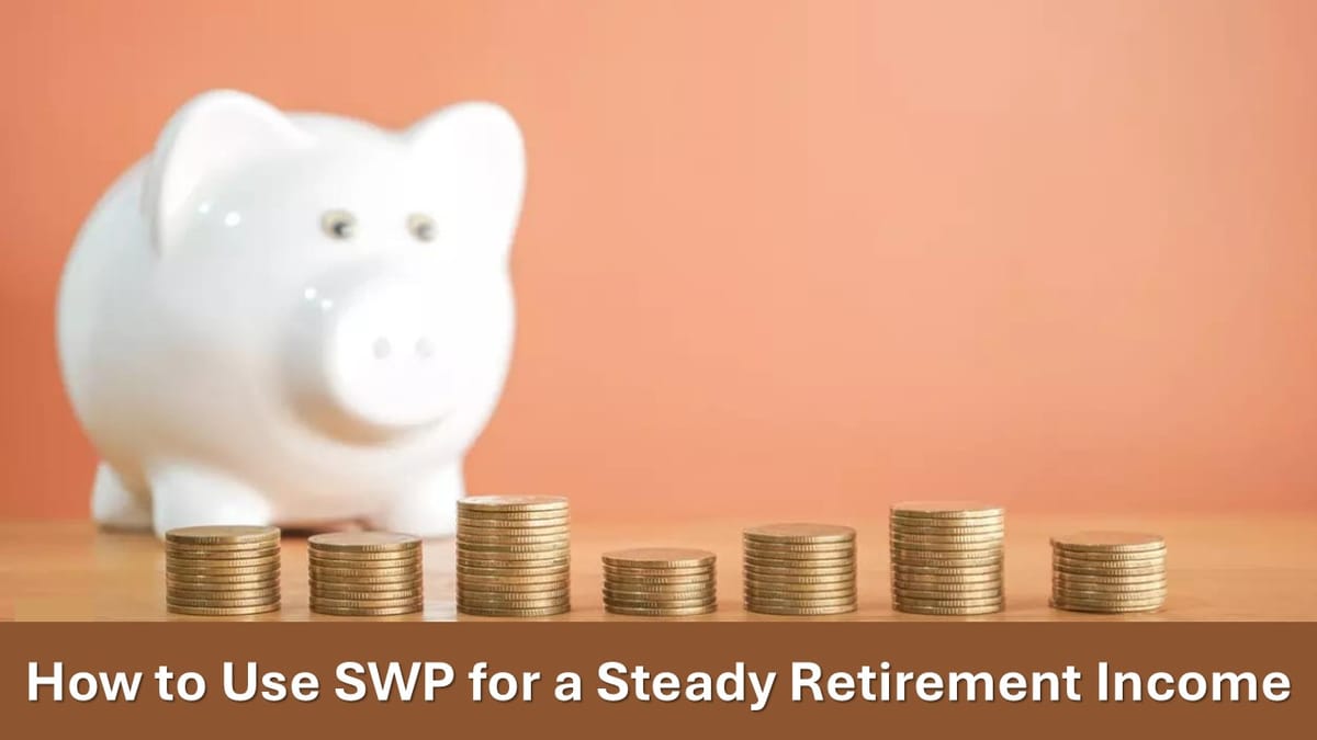 Systematic Withdrawal Plan: How to Use SWP for a Steady Retirement Income from Mutual Funds?