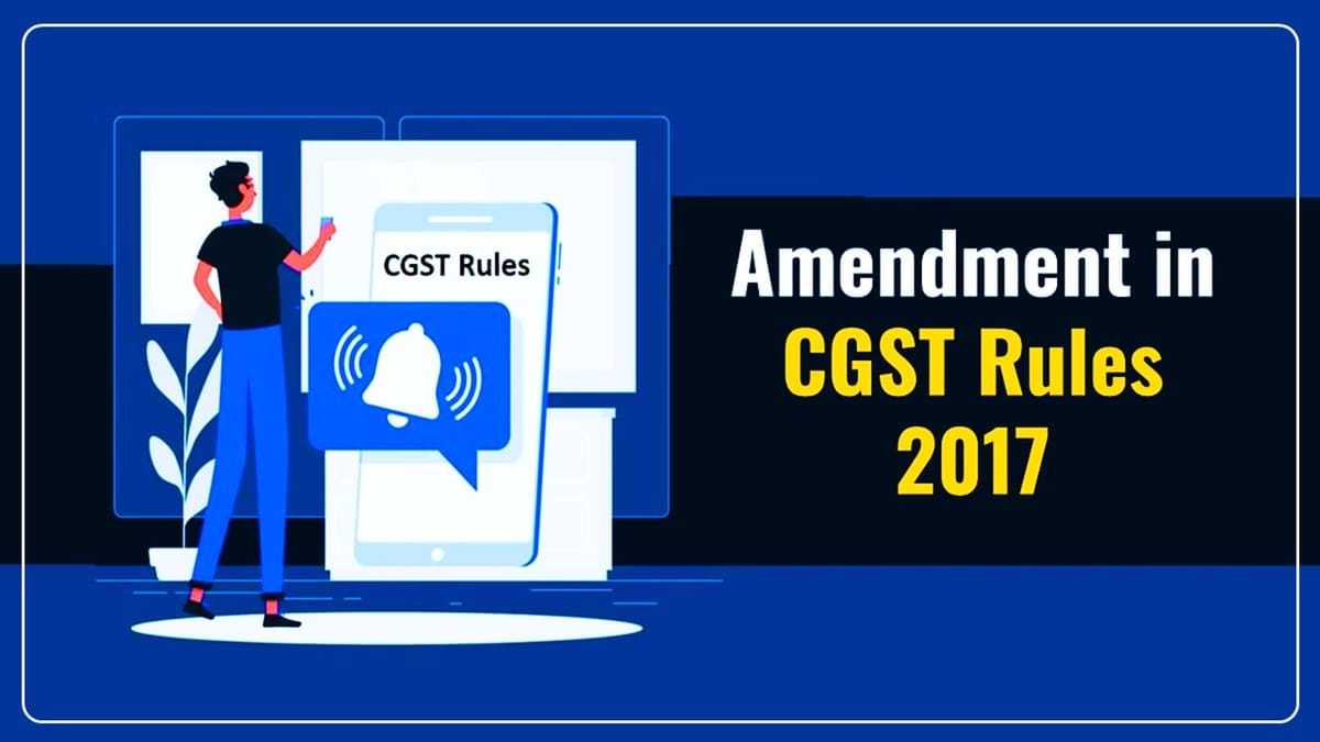 CBIC Notifies Implementation Dates for Amended CGST Rules 2017 [Read Notification]