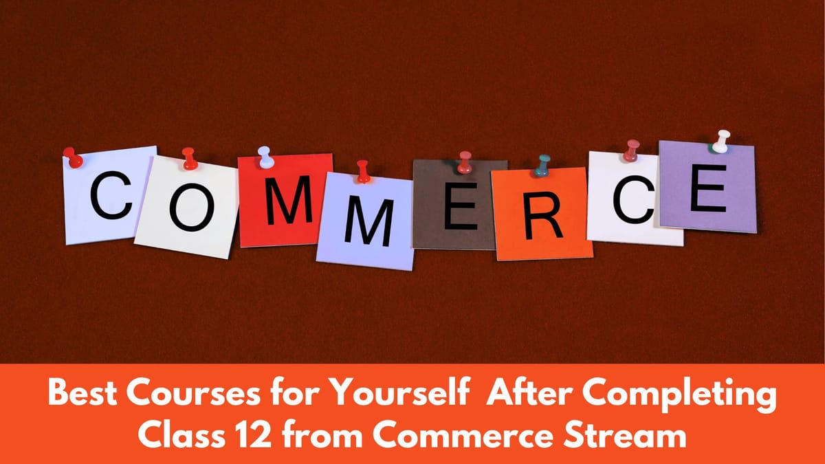 How to Choose the Best Course for Yourself After Class 12 if You are from Commerce Stream?