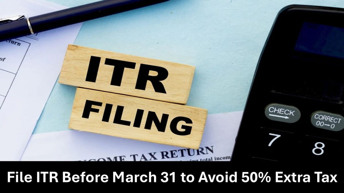 Avoid Paying 50% Extra Tax Payment, File Your ITR Before March 31