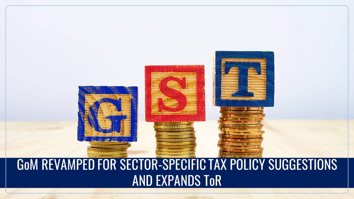 GST Council reconstitutes GoM for Sector-Specific Tax Policy Suggestions and expands ToR