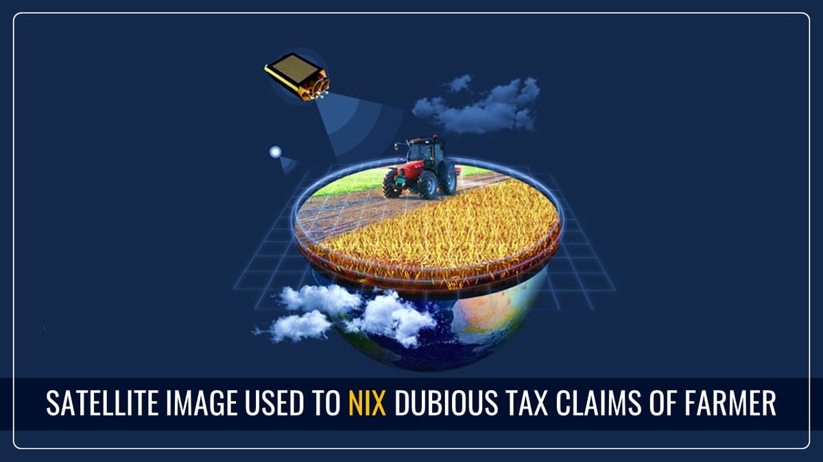 IT Department Uses Satellite Image to Nix Dubious Agricultural Income Claims