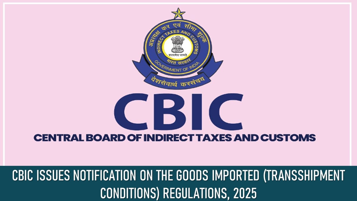 CBIC Issues Notification on the Goods Imported (Transshipment Conditions) Regulations, 2025