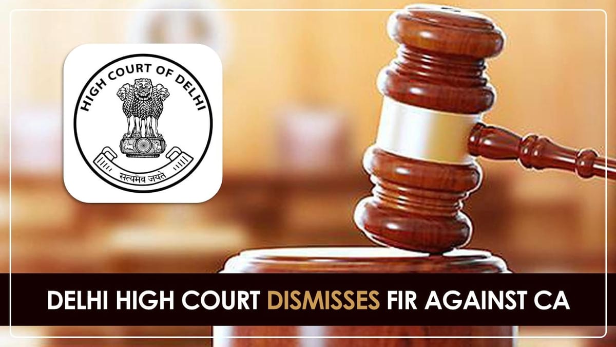 Delhi High Court dismisses FIR against CA due to a lack of supporting Evidence for Criminal Conspiracy and Bribery
