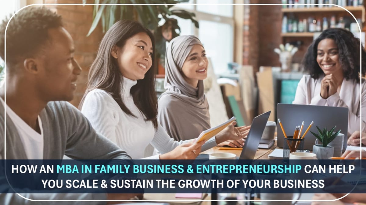 How an MBA in Family Business & Entrepreneurship Can Help You Scale & Sustain the Growth of Your Business
