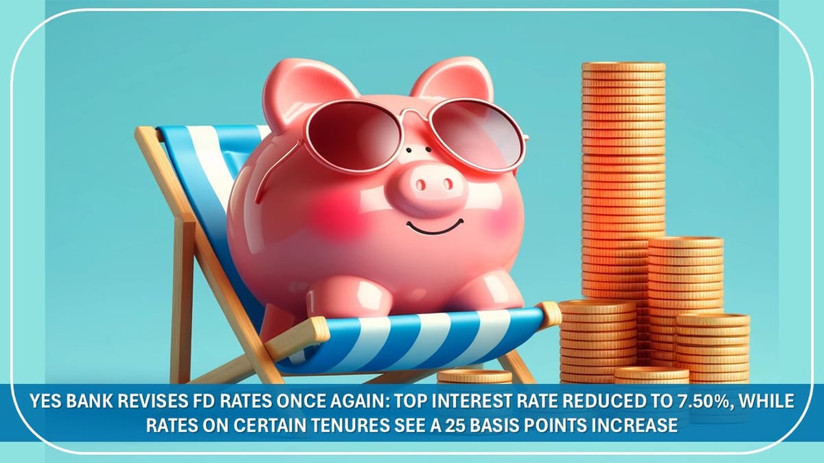 Yes Bank Revises FD Rates Once Again: Top Interest Rate Reduced to 7.50%, While Rates on Certain Tenures See a 25 Basis Points Increase