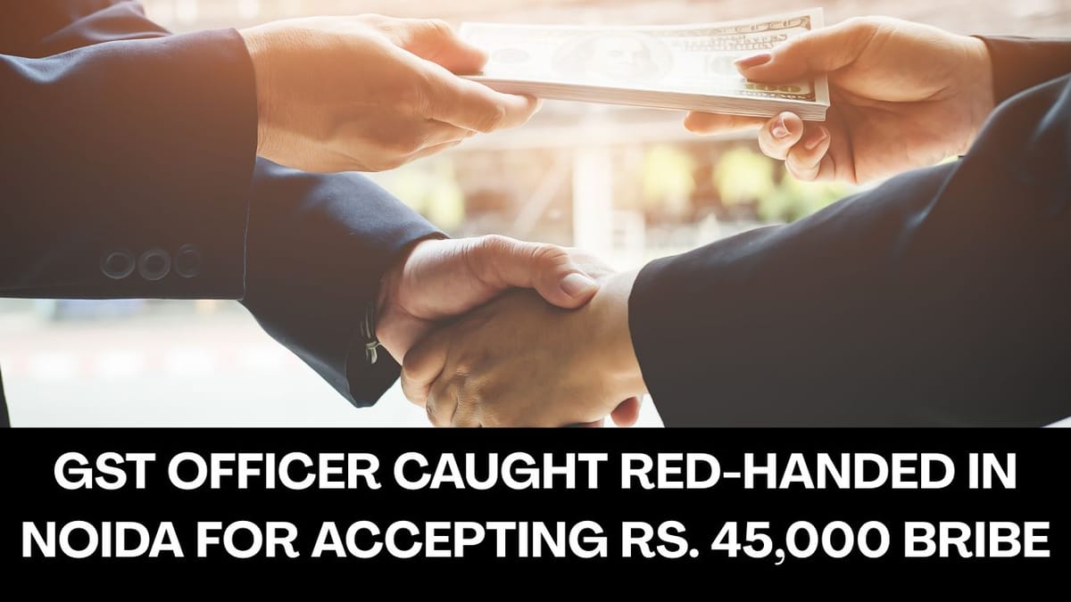 GST Officer Caught Red-Handed accepting Bribe for settling GST Matter: Know more