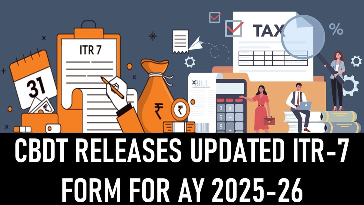 Updated ITR-7 Form Released by CBDT for AY 2025-26: Disclosure Requirements Now Made Stricter