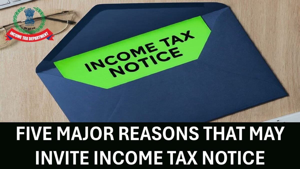 5 Major Reasons that May Invite Income Tax Notice