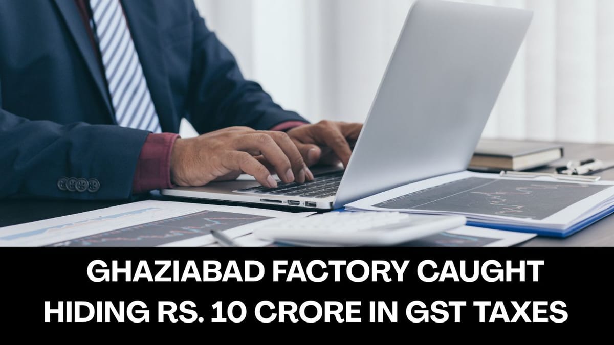 Ghaziabad Factory Caught in GST Evasion of Rs. 10 Crore
