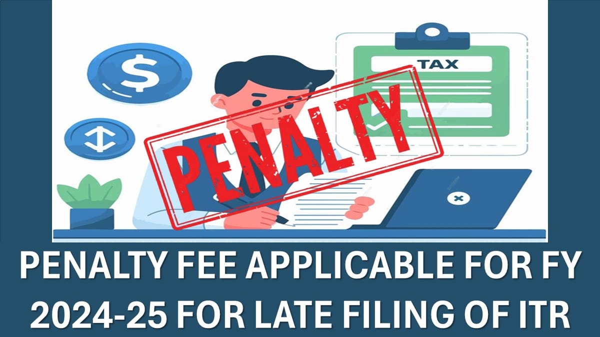 Penalty Fee Applicable for FY 2024-25 for Late Filing of ITR