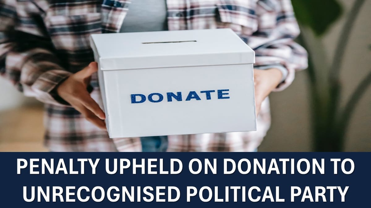 Donation of More than 1 Cr to Unrecognised Political Party: ITAT Disallows Claim and Confirms Penalty