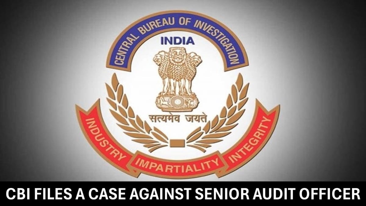 CBI Files a Case Against Senior Audit Officer for Indulgence in Corruption Activity