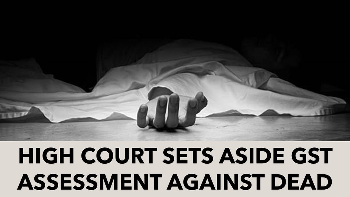 Dead Men Don’t Get Notices: High Court Slams GST Officer for Posthumous Assessment