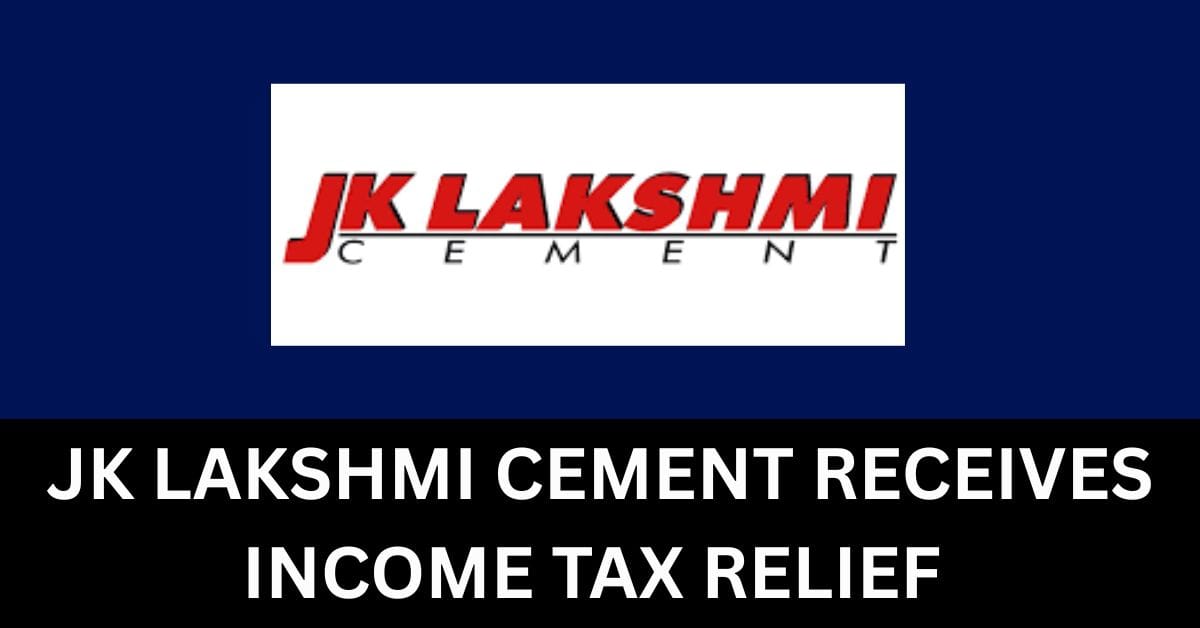 Big Win! JK Lakshmi Cement Gets Income Tax Relief