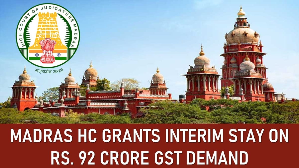 Madras HC grants interim Stay on Rs. 92 crore GST demand due to clubbed Show Cause Notices