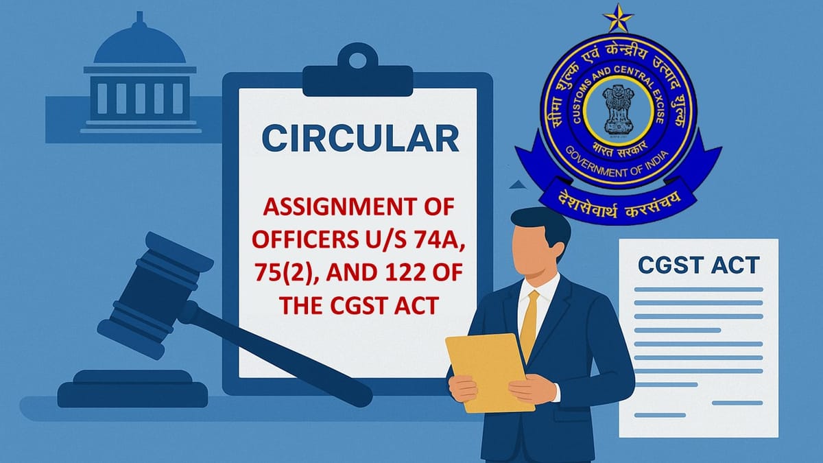 CBDT Issues Circular Regarding Assignment of Proper Officers Under Sections 74A, 75(2), and 122 of CGST Act
