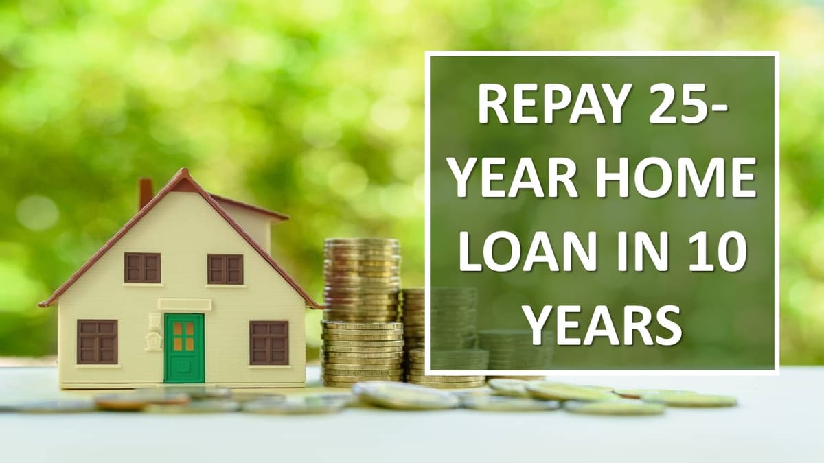 How to Repay a 25-Year Home Loan in Just 10 Years