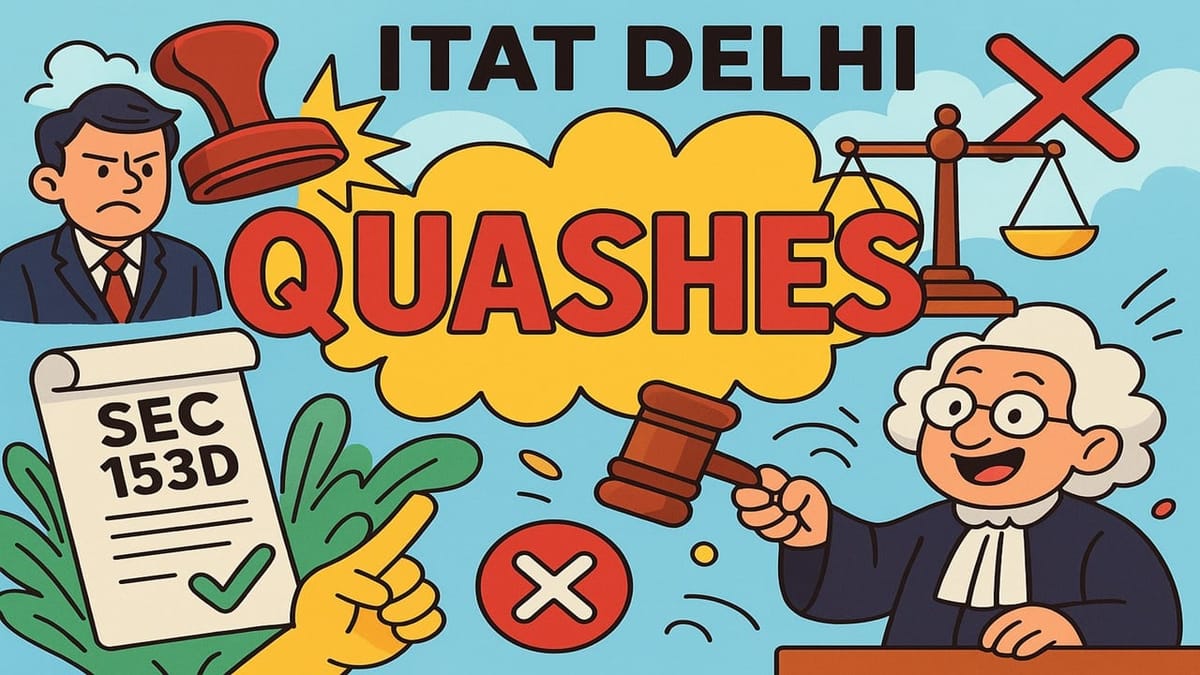 ITAT Delhi Quashes Assessment; Holds Approval under Section 153D Mechanical and Invalid