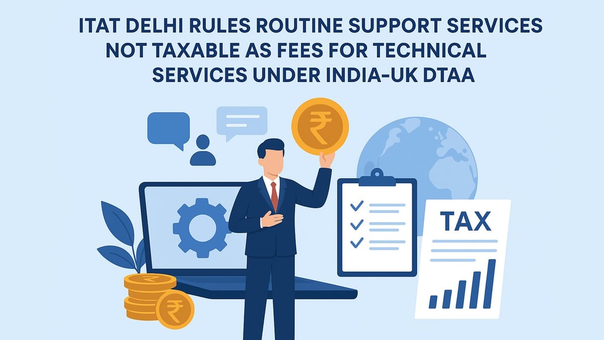 ITAT Delhi Rules Routine Support Services Not Taxable as Fees for Technical Services under India-UK DTAA