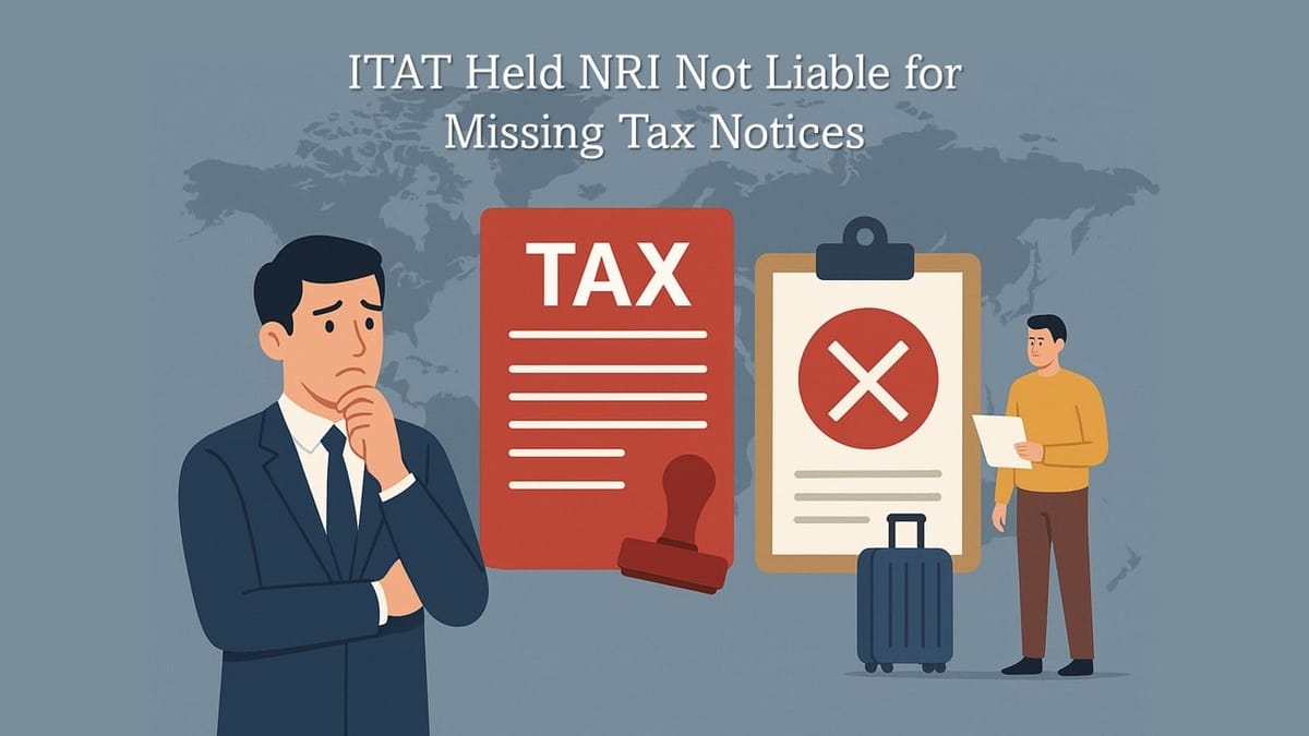 ITAT Sets Aside Rs. 62 Lakh Addition; NRI Not Liable for Missing Tax Notices