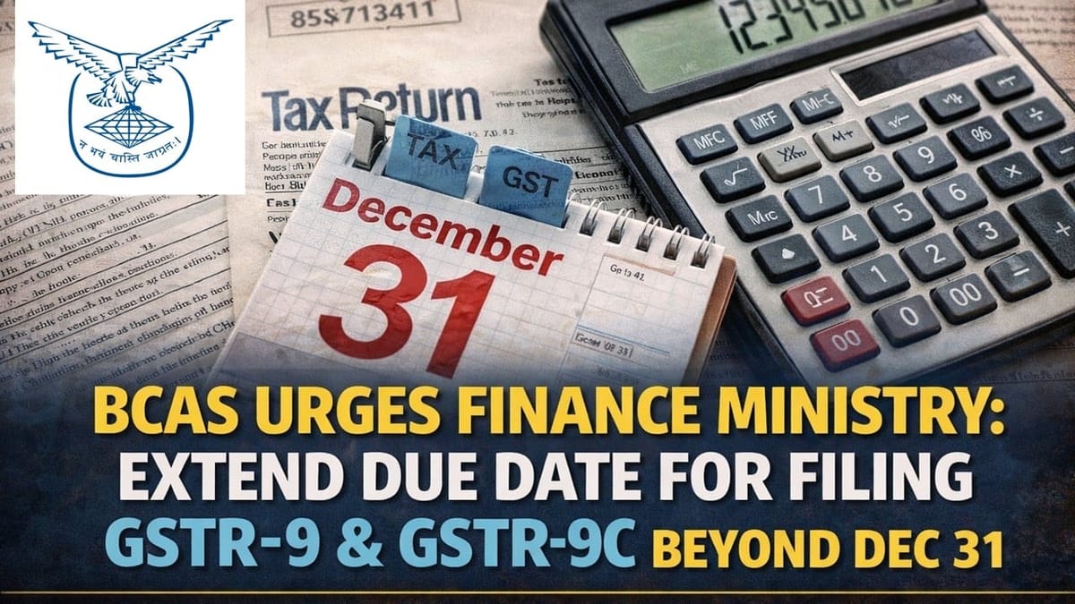 BCAS Urges Finance Ministry to Extend Due Date for Filing GSTR-9 and GSTR-9C Beyond Dec 31