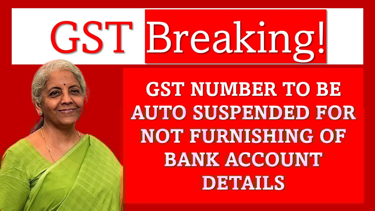 BREAKING: GST Number to Be Auto-Suspended for Non-Furnishing of Bank Account Details