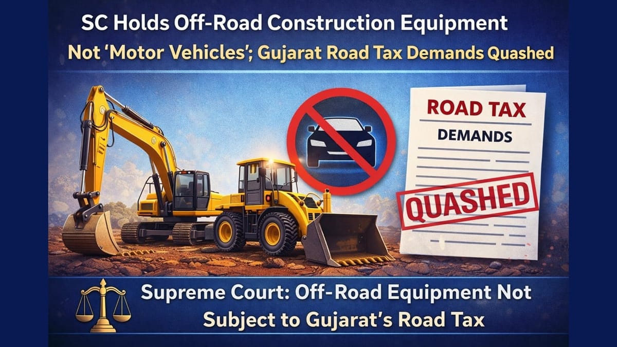 SC Holds Off-Road Construction Equipment Not ‘Motor Vehicles’; Gujarat Road Tax Demands Quashed