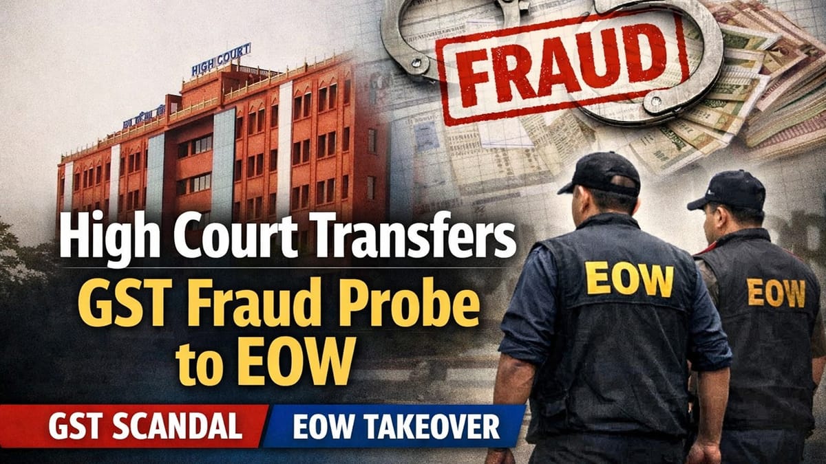 GST investigation cannot be casual: High Court Transfers Fraud Probe to EOW