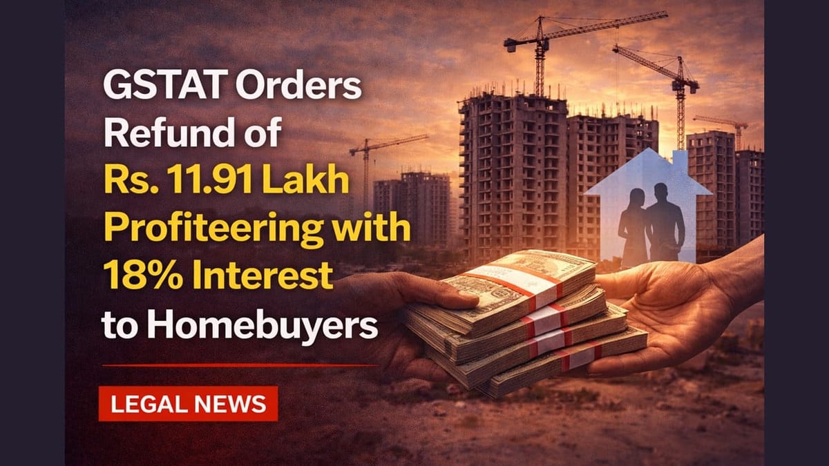 GSTAT Orders Refund of Rs. 11.91 Lakh Profiteering with 18% Interest to Homebuyers