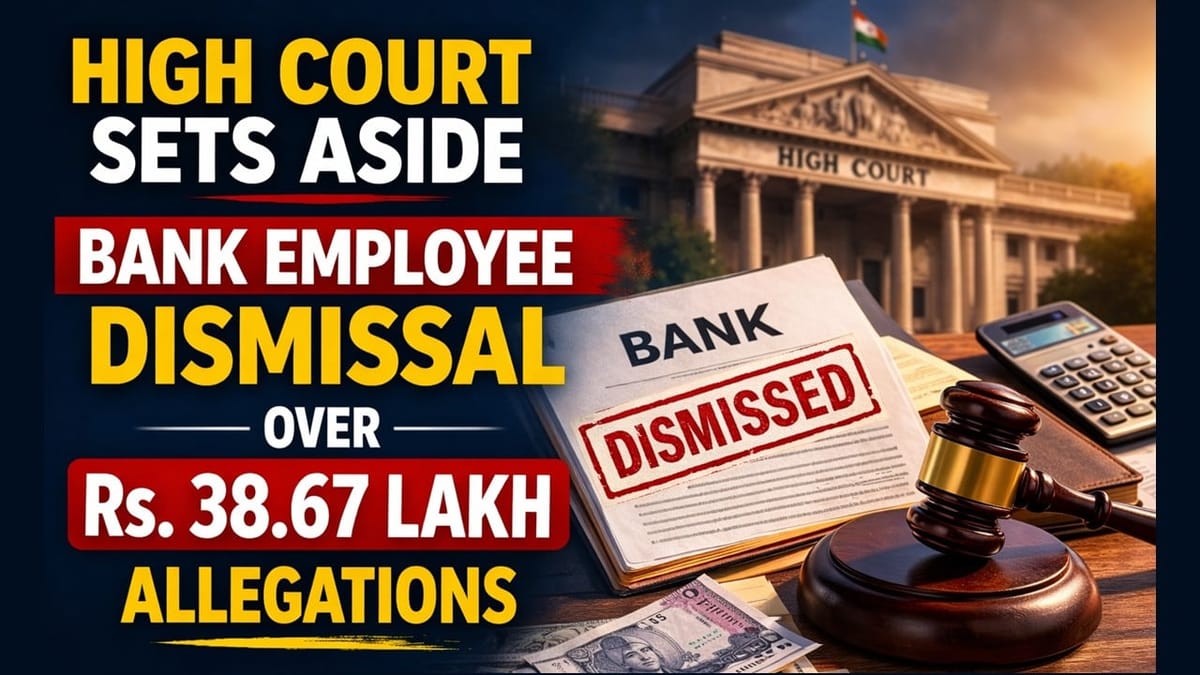 High Court Sets Aside Bank Employee Dismissal Over Rs. 38.67 Lakh Allegations