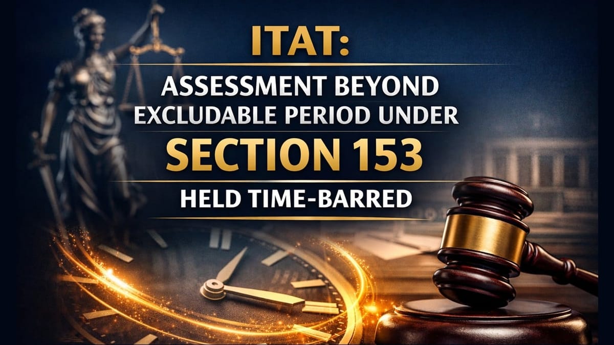 ITAT: Assessment Beyond Excludable Period Under Section 153 Held Time-Barred