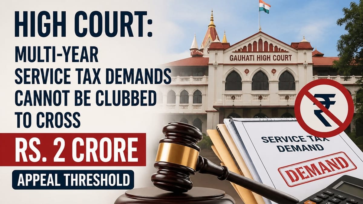 High Court: Multi-Year Service Tax Demands Cannot Be Clubbed to Cross Rs. 2 Crore Appeal Threshold
