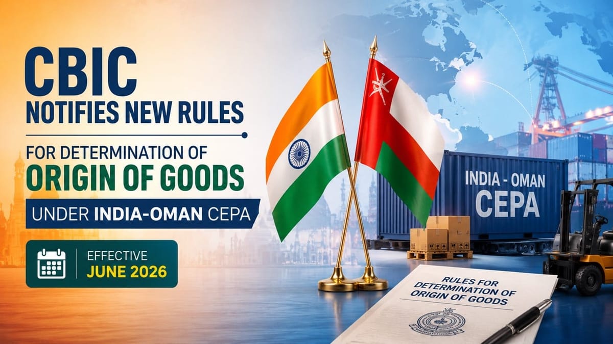 CBIC Notifies New Rules for Determination of Origin of Goods Under India-Oman CEPA, Effective June 2026