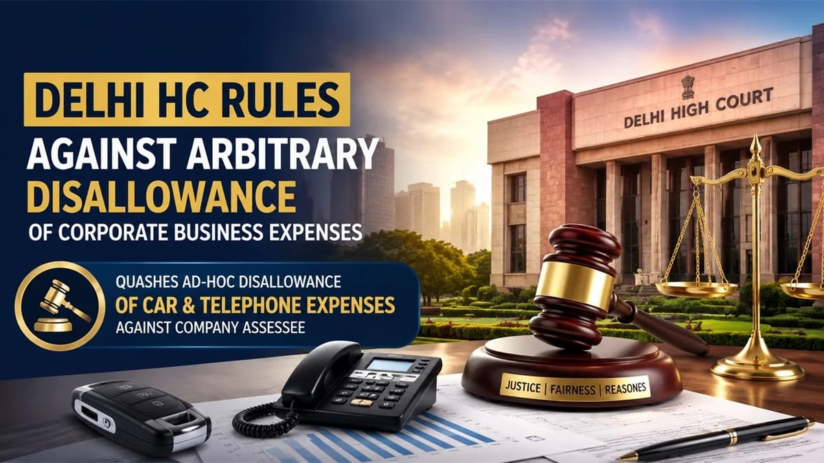 Delhi HC Rules Against Arbitrary Disallowance of Corporate Business Expenses